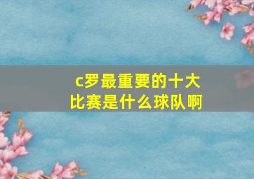 c罗最重要的十大比赛是什么球队啊