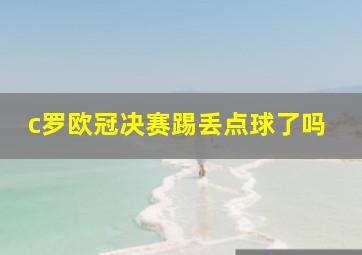 c罗欧冠决赛踢丢点球了吗