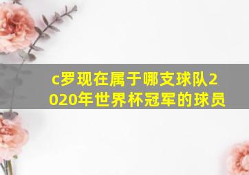 c罗现在属于哪支球队2020年世界杯冠军的球员