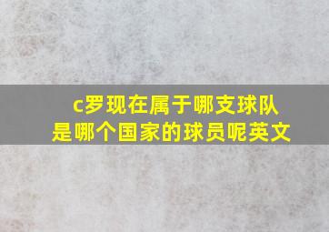 c罗现在属于哪支球队是哪个国家的球员呢英文