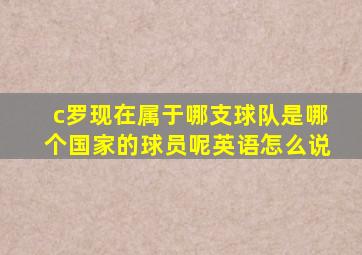 c罗现在属于哪支球队是哪个国家的球员呢英语怎么说