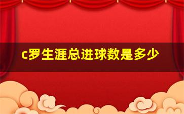 c罗生涯总进球数是多少