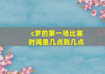 c罗的第一场比赛时间是几点到几点