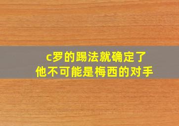 c罗的踢法就确定了他不可能是梅西的对手