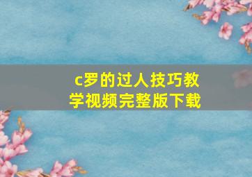 c罗的过人技巧教学视频完整版下载