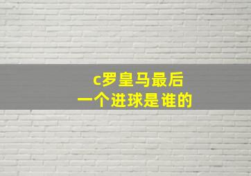 c罗皇马最后一个进球是谁的