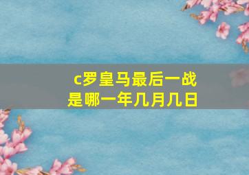 c罗皇马最后一战是哪一年几月几日