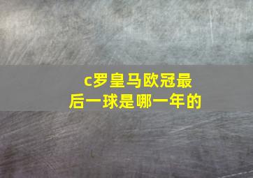 c罗皇马欧冠最后一球是哪一年的