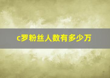 c罗粉丝人数有多少万