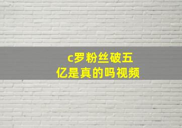 c罗粉丝破五亿是真的吗视频