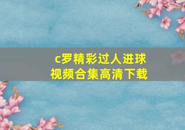 c罗精彩过人进球视频合集高清下载