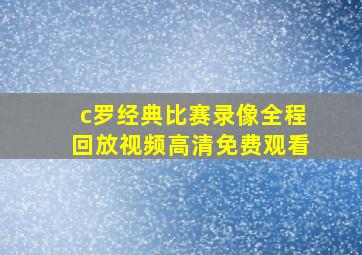 c罗经典比赛录像全程回放视频高清免费观看