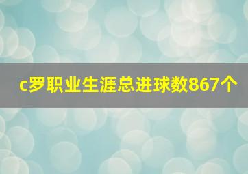 c罗职业生涯总进球数867个