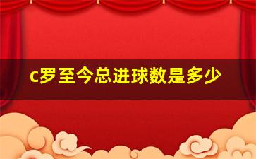 c罗至今总进球数是多少