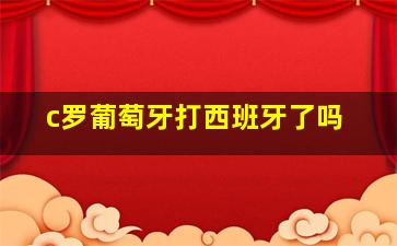 c罗葡萄牙打西班牙了吗