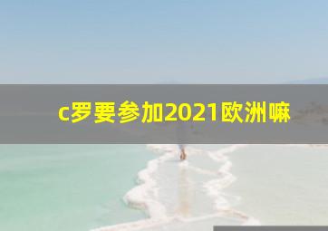 c罗要参加2021欧洲嘛