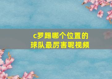 c罗踢哪个位置的球队最厉害呢视频