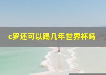 c罗还可以踢几年世界杯吗