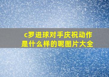 c罗进球对手庆祝动作是什么样的呢图片大全