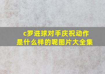 c罗进球对手庆祝动作是什么样的呢图片大全集