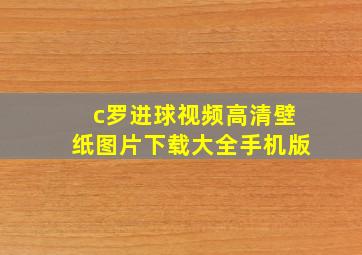 c罗进球视频高清壁纸图片下载大全手机版