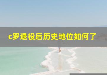 c罗退役后历史地位如何了