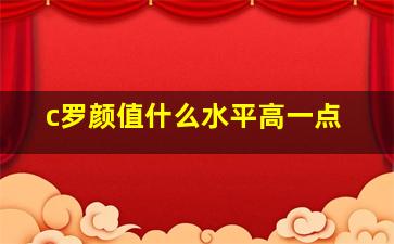 c罗颜值什么水平高一点