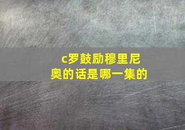 c罗鼓励穆里尼奥的话是哪一集的