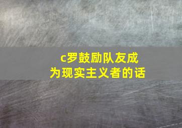 c罗鼓励队友成为现实主义者的话