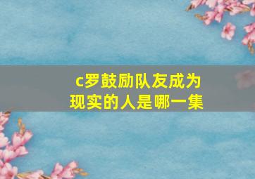 c罗鼓励队友成为现实的人是哪一集