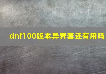 dnf100版本异界套还有用吗