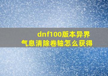 dnf100版本异界气息清除卷轴怎么获得