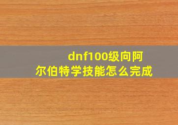 dnf100级向阿尔伯特学技能怎么完成