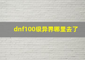 dnf100级异界哪里去了