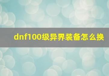 dnf100级异界装备怎么换