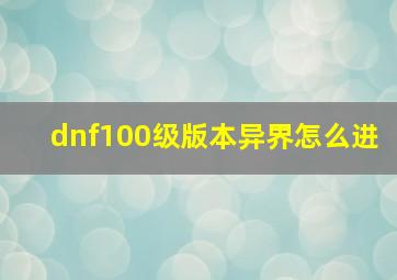 dnf100级版本异界怎么进