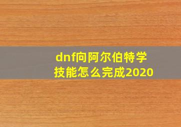 dnf向阿尔伯特学技能怎么完成2020