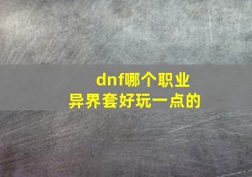 dnf哪个职业异界套好玩一点的