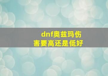 dnf奥兹玛伤害要高还是低好