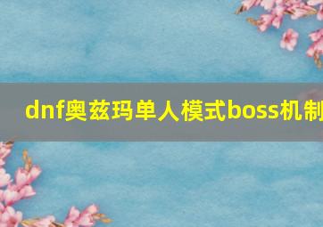 dnf奥兹玛单人模式boss机制