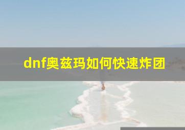 dnf奥兹玛如何快速炸团