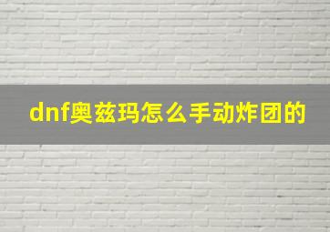 dnf奥兹玛怎么手动炸团的