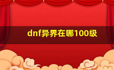 dnf异界在哪100级