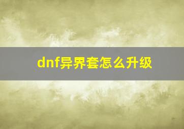 dnf异界套怎么升级