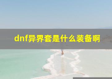 dnf异界套是什么装备啊