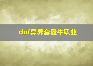 dnf异界套最牛职业