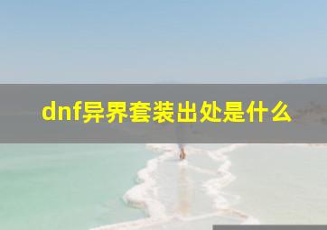 dnf异界套装出处是什么