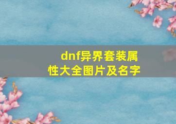 dnf异界套装属性大全图片及名字