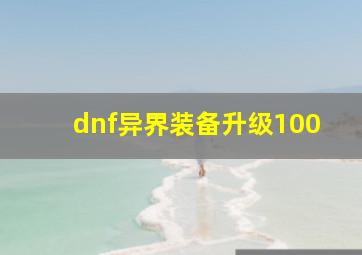 dnf异界装备升级100