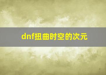 dnf扭曲时空的次元